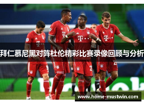 拜仁慕尼黑对阵杜伦精彩比赛录像回顾与分析